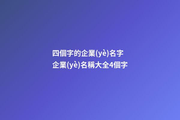 四個字的企業(yè)名字 企業(yè)名稱大全4個字-第1張-公司起名-玄機(jī)派